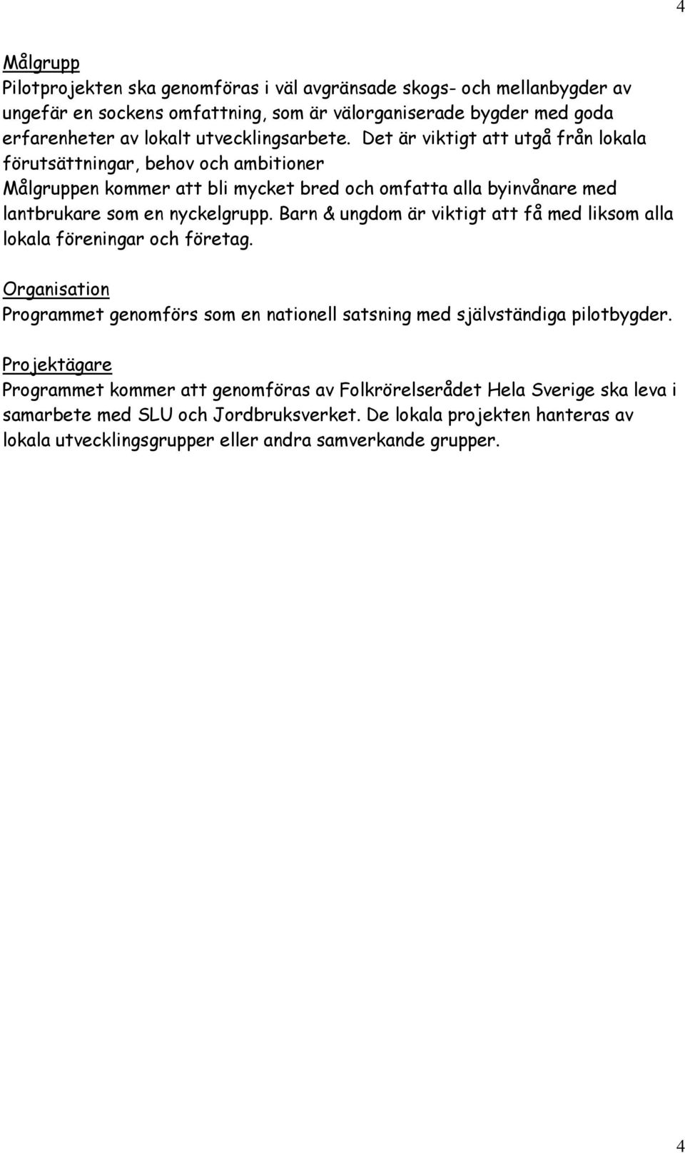 Det är viktigt att utgå från lokala förutsättningar, behov och ambitioner Målgruppen kommer att bli mycket bred och omfatta alla byinvånare med lantbrukare som en nyckelgrupp.