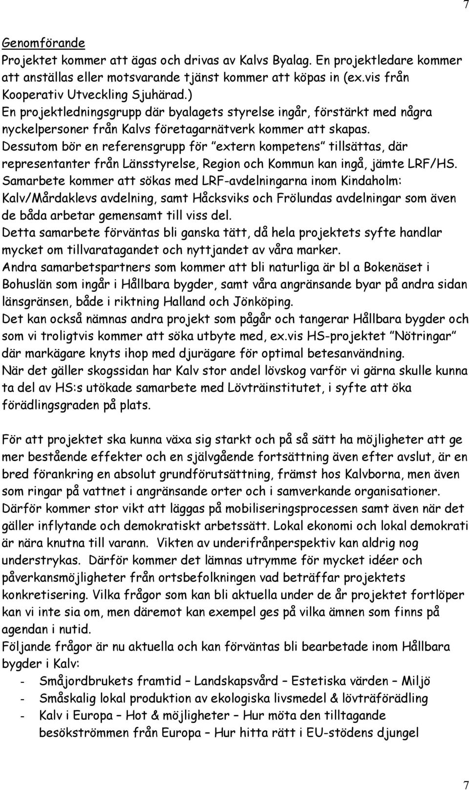 Dessutom bör en referensgrupp för extern kompetens tillsättas, där representanter från Länsstyrelse, Region och Kommun kan ingå, jämte LRF/HS.