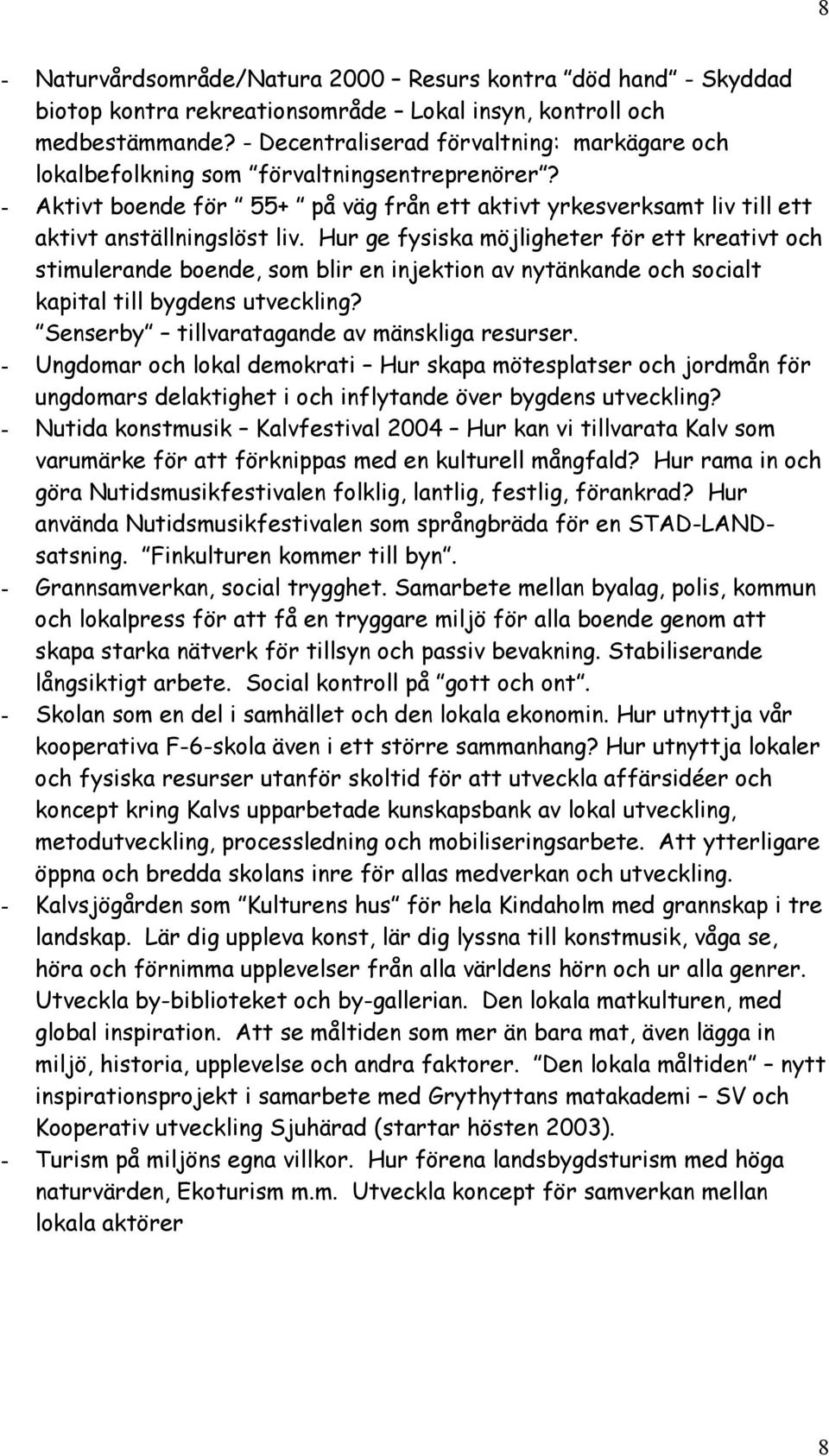 Hur ge fysiska möjligheter för ett kreativt och stimulerande boende, som blir en injektion av nytänkande och socialt kapital till bygdens utveckling? Senserby tillvaratagande av mänskliga resurser.