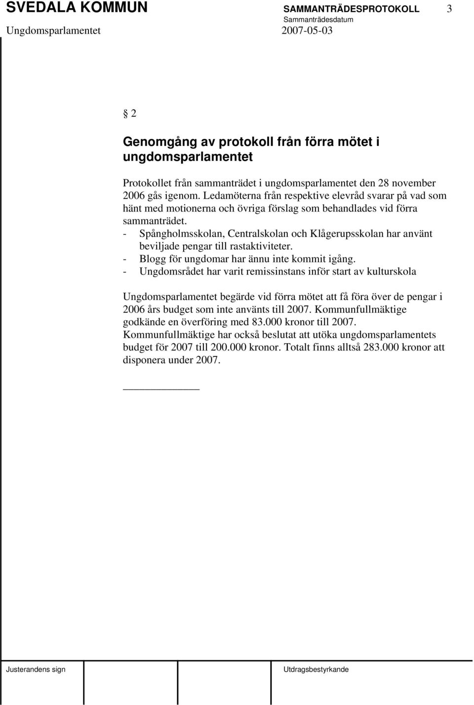 - Spångholmsskolan, Centralskolan och Klågerupsskolan har använt beviljade pengar till rastaktiviteter. - Blogg för ungdomar har ännu inte kommit igång.