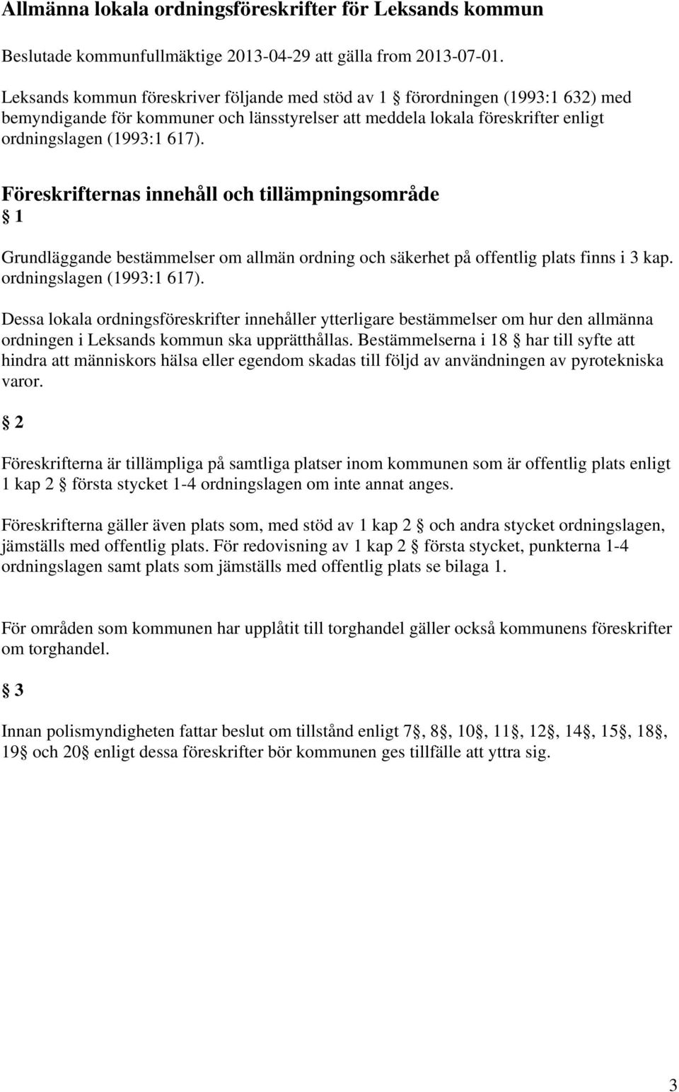 Föreskrifternas innehåll och tillämpningsområde 1 Grundläggande bestämmelser om allmän ordning och säkerhet på offentlig plats finns i 3 kap. ordningslagen (1993:1 617).