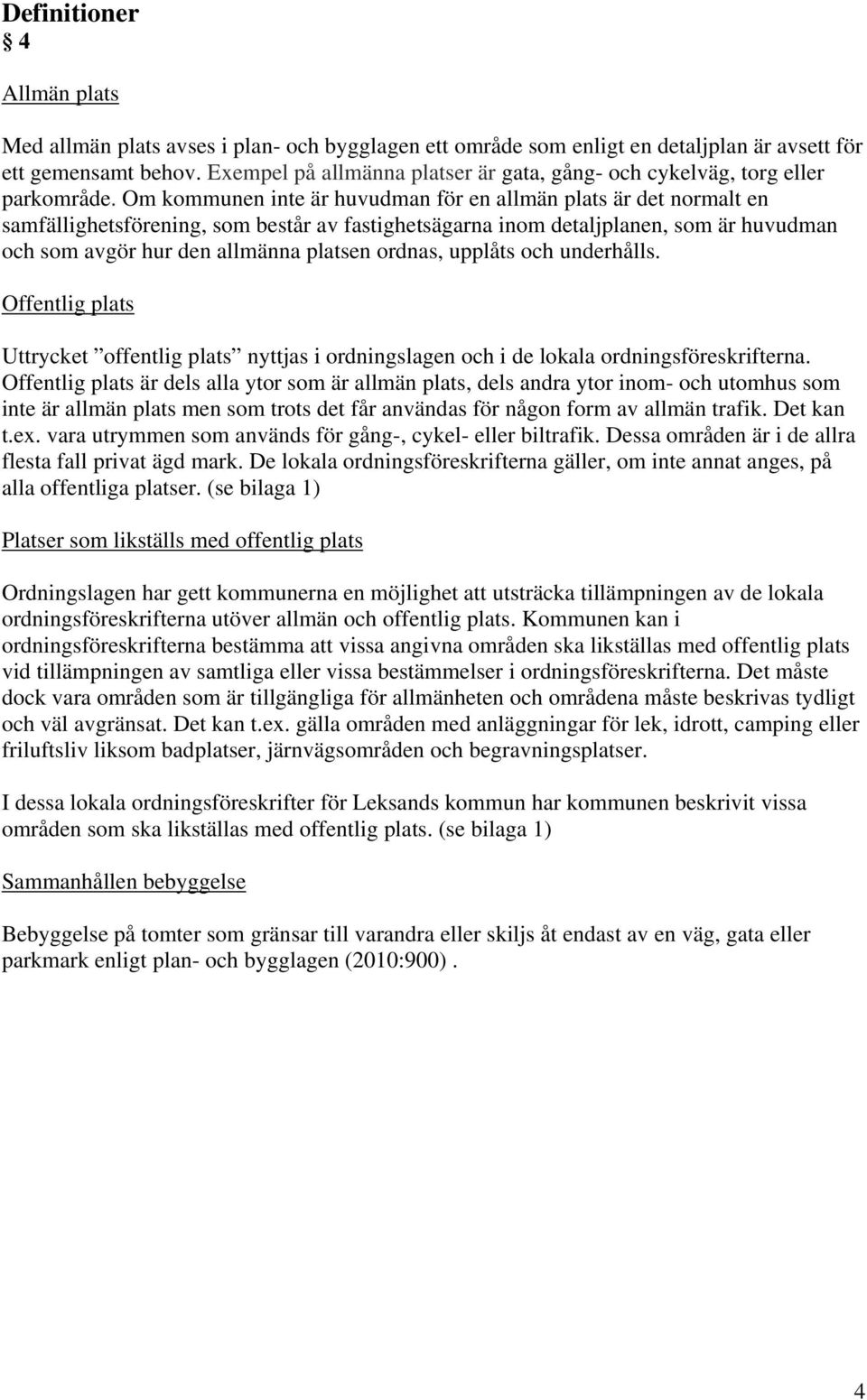 Om kommunen inte är huvudman för en allmän plats är det normalt en samfällighetsförening, som består av fastighetsägarna inom detaljplanen, som är huvudman och som avgör hur den allmänna platsen