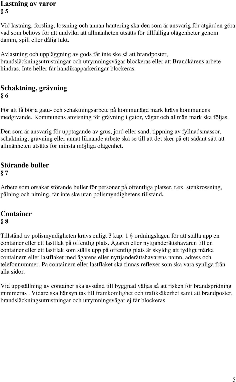 Inte heller får handikapparkeringar blockeras. Schaktning, grävning 6 För att få börja gatu- och schaktningsarbete på kommunägd mark krävs kommunens medgivande.