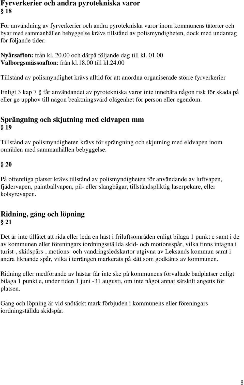 00 Tillstånd av polismyndighet krävs alltid för att anordna organiserade större fyrverkerier Enligt 3 kap 7 får användandet av pyrotekniska varor inte innebära någon risk för skada på eller ge upphov