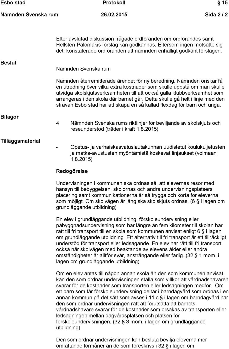 Nämnden önskar få en utredning över vilka extra kostnader som skulle uppstå om man skulle utvidga skolskjutsverksamheten till att också gälla klubbverksamhet som arrangeras i den skola där barnet går.