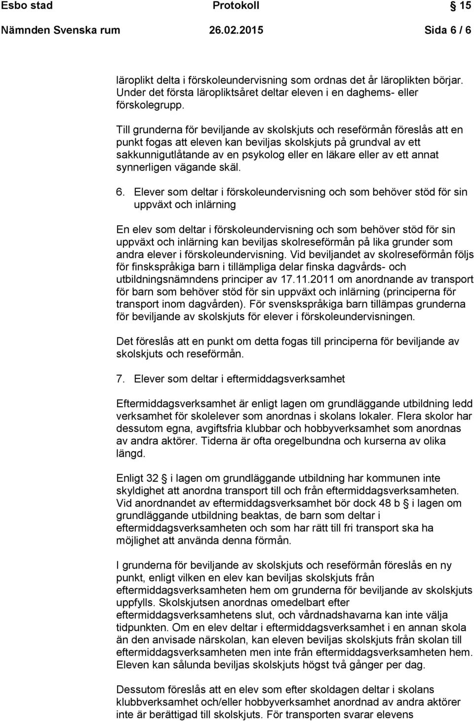 Elever som deltar i förskoleundervisning och som behöver stöd för sin uppväxt och inlärning En elev som deltar i förskoleundervisning och som behöver stöd för sin uppväxt och inlärning kan beviljas