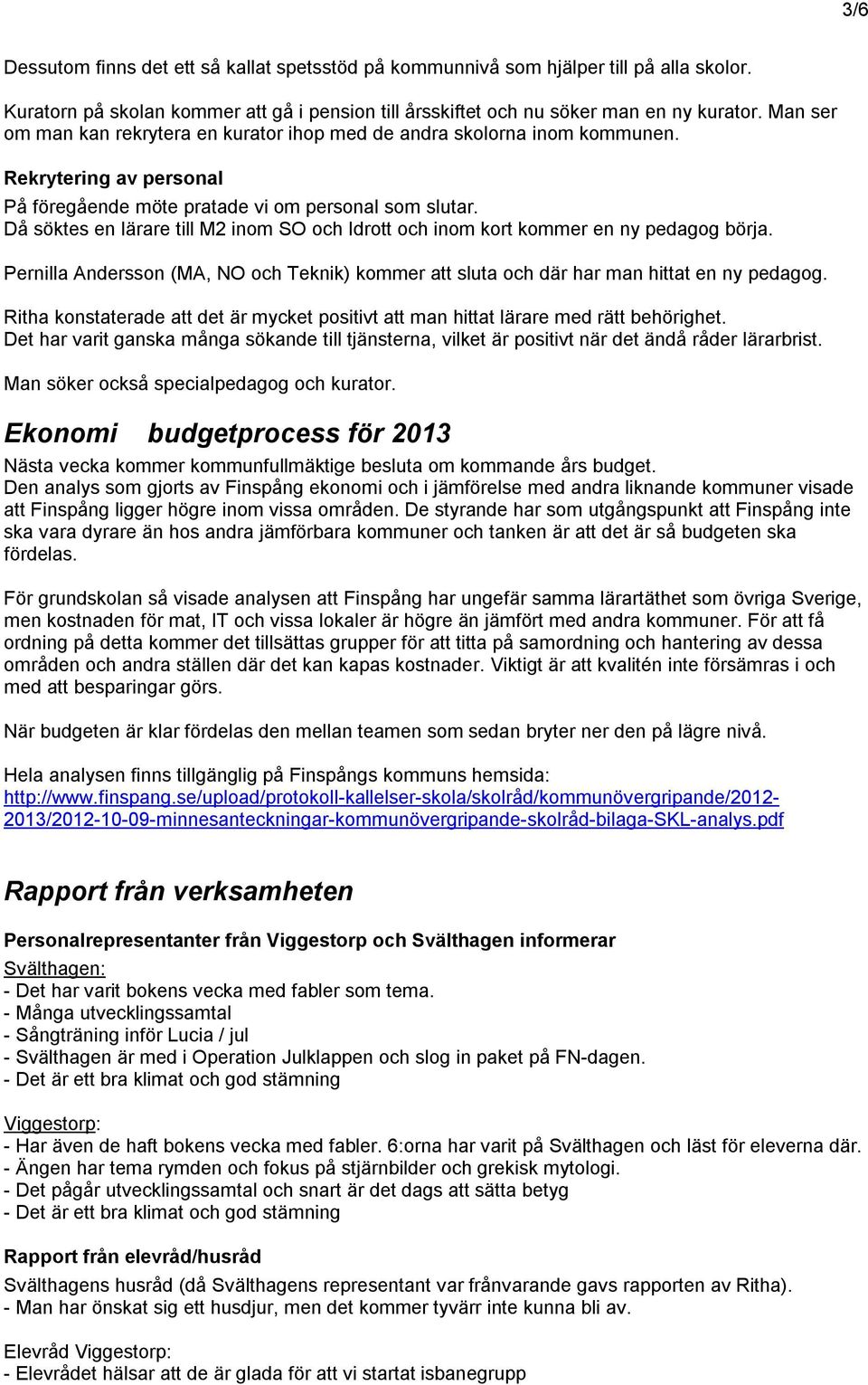 Då söktes en lärare till M2 inom SO och Idrott och inom kort kommer en ny pedagog börja. Pernilla Andersson (MA, NO och Teknik) kommer att sluta och där har man hittat en ny pedagog.