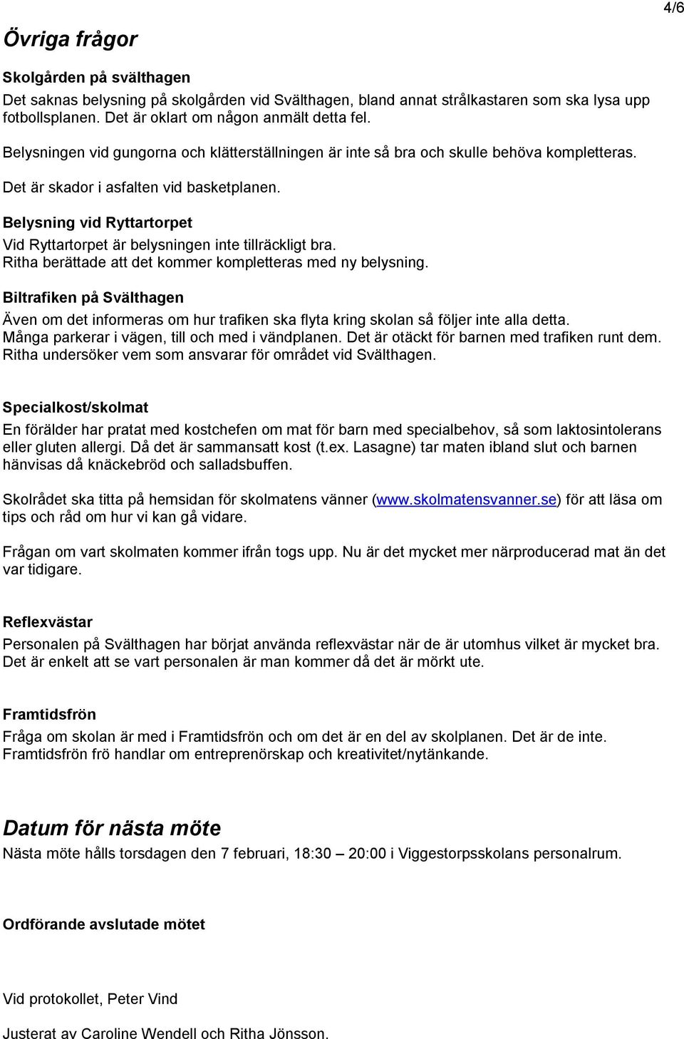 Belysning vid Ryttartorpet Vid Ryttartorpet är belysningen inte tillräckligt bra. Ritha berättade att det kommer kompletteras med ny belysning.
