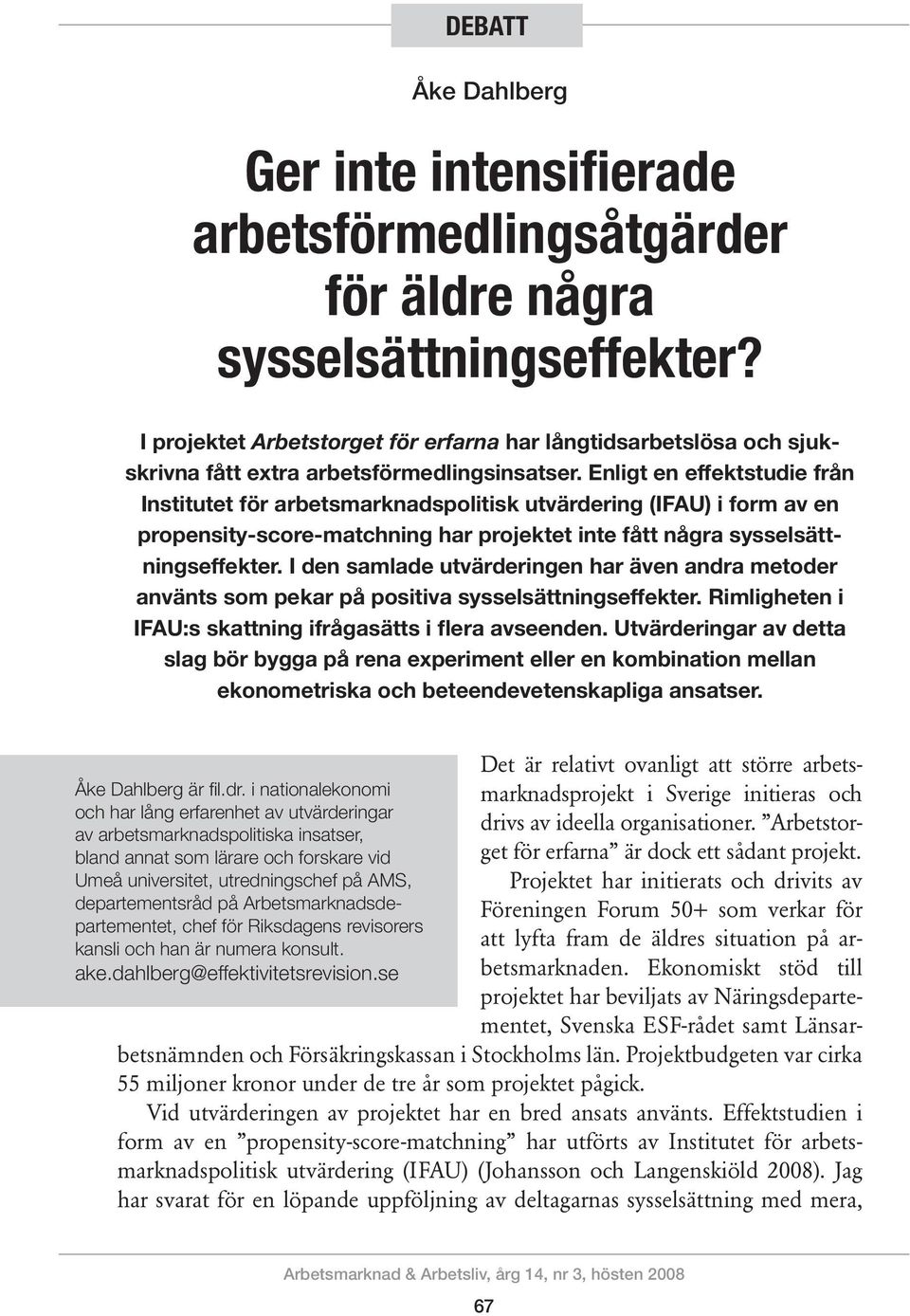 Enligt en effektstudie från Institutet för arbetsmarknadspolitisk utvärdering (IFAU) i form av en propensity-score-matchning har projektet inte fått några sysselsättningseffekter.