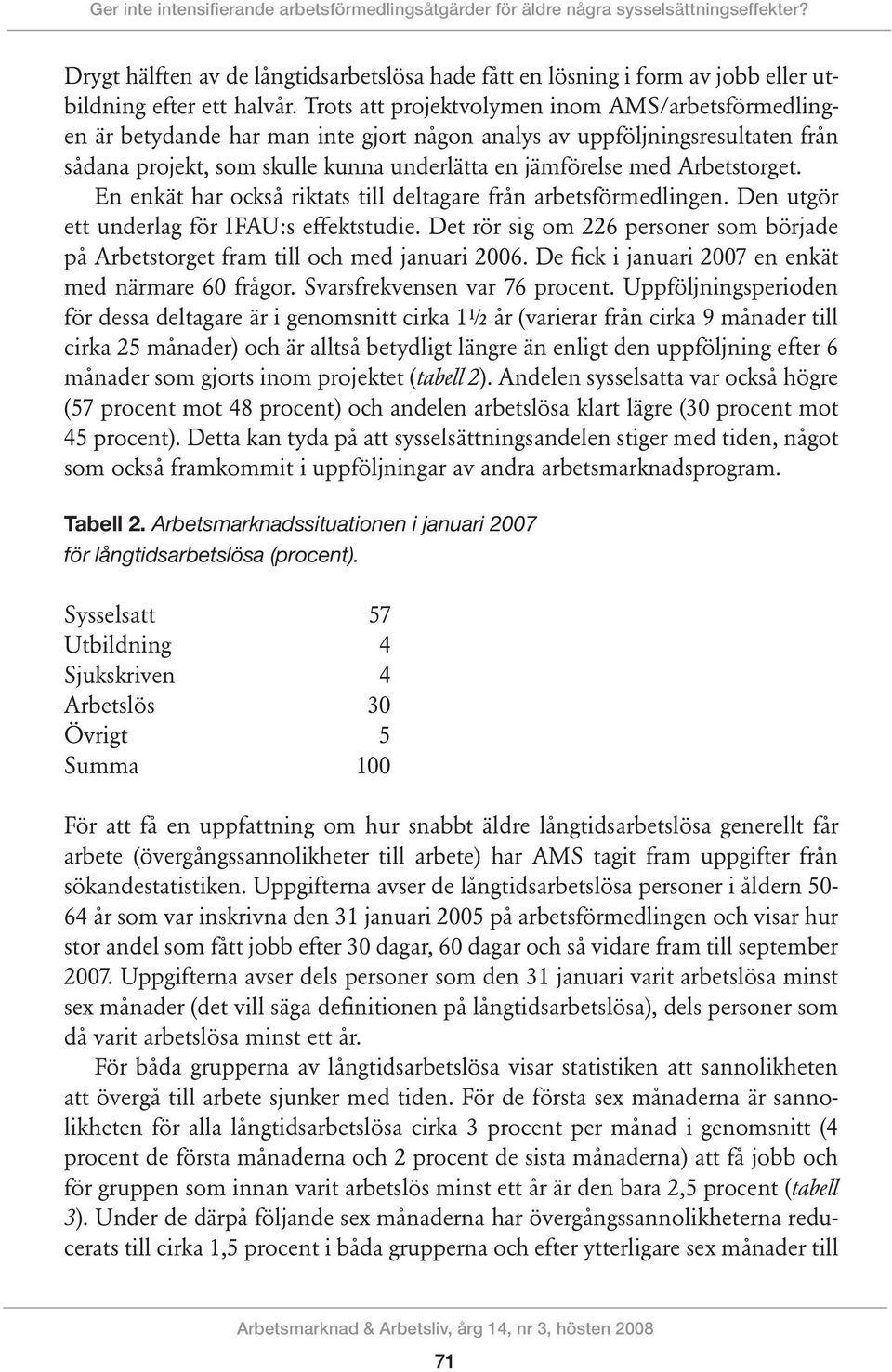 Trots att projektvolymen inom AMS/arbetsförmedlingen är betydande har man inte gjort någon analys av uppföljningsresultaten från sådana projekt, som skulle kunna underlätta en jämförelse med