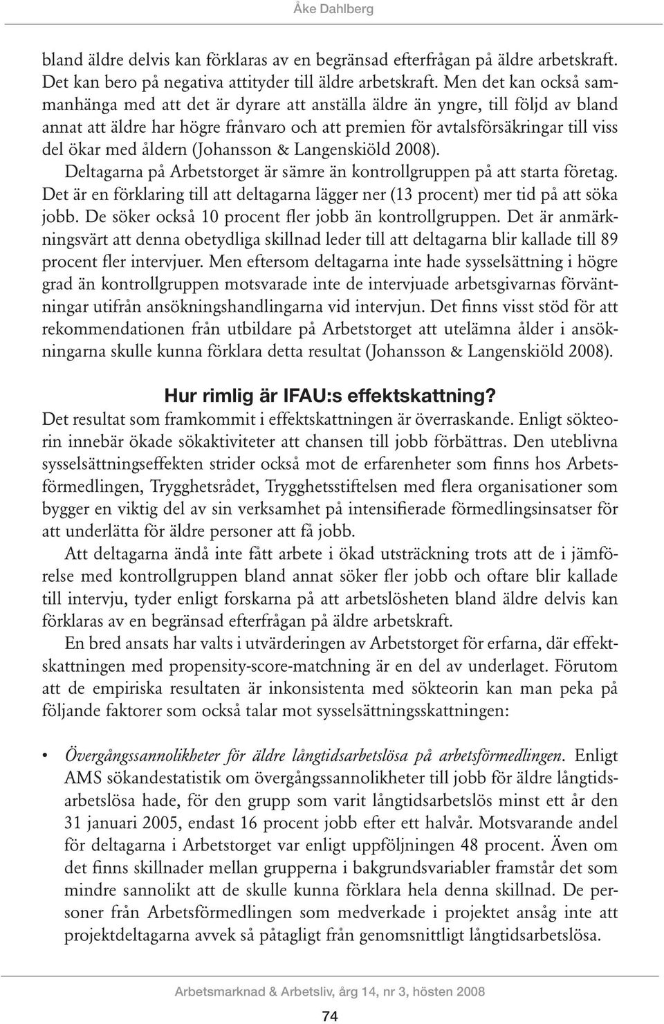 åldern (Johansson & Langenskiöld 2008). Deltagarna på Arbetstorget är sämre än kontrollgruppen på att starta företag.