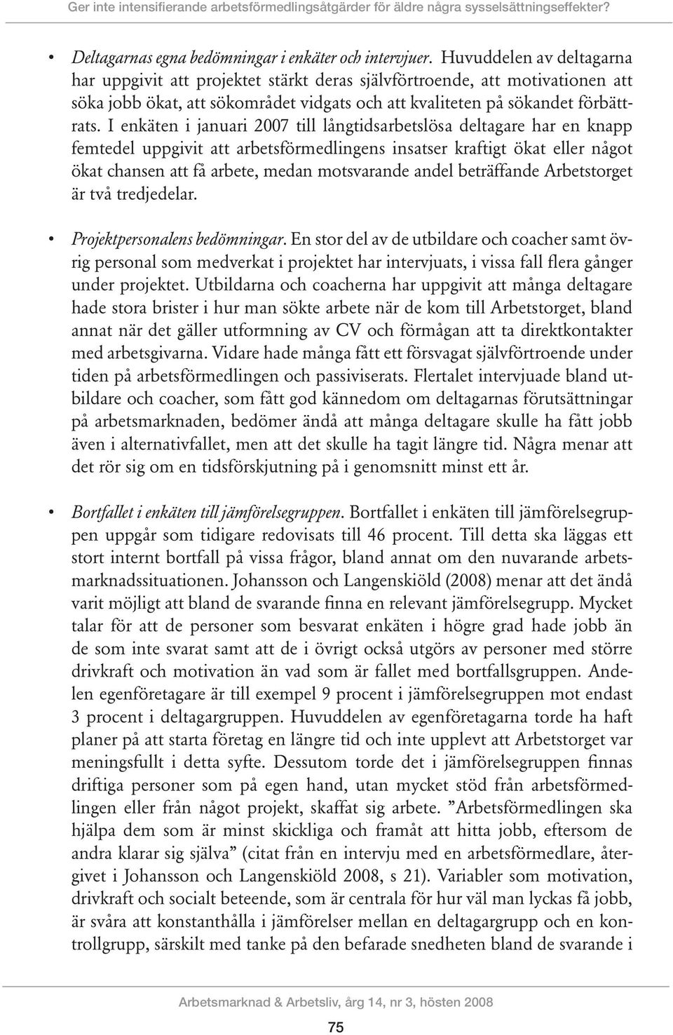 I enkäten i januari 2007 till långtidsarbetslösa deltagare har en knapp femtedel uppgivit att arbetsförmedlingens insatser kraftigt ökat eller något ökat chansen att få arbete, medan motsvarande