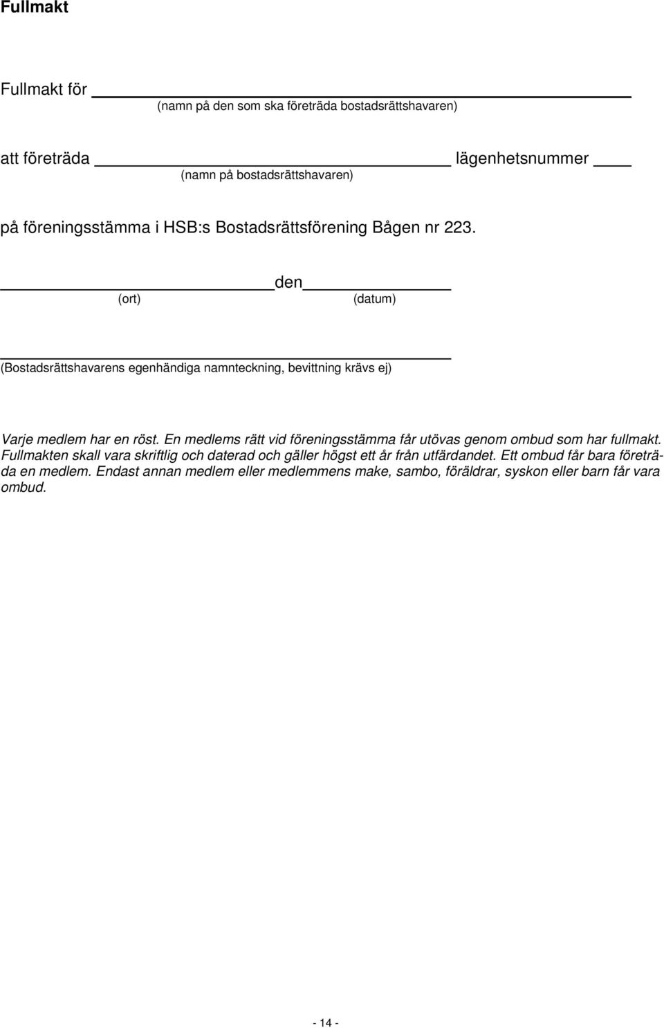 (ort) den (datum) (Bostadsrättshavarens egenhändiga namnteckning, bevittning krävs ej) Varje medlem har en röst.