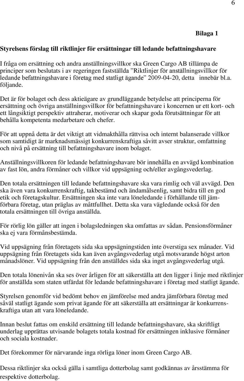 Det är för bolaget och dess aktieägare av grundläggande betydelse att principerna för ersättning och övriga anställningsvillkor för befattningshavare i koncernen ur ett kort- och ett långsiktigt