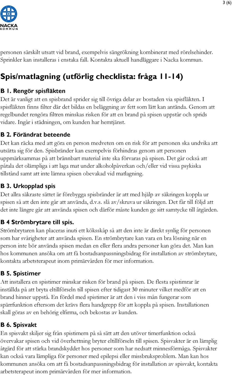 I spisfläkten finns filter där det bildas en beläggning av fett som lätt kan antända. Genom att regelbundet rengöra filtren minskas risken för att en brand på spisen uppstår och sprids vidare.