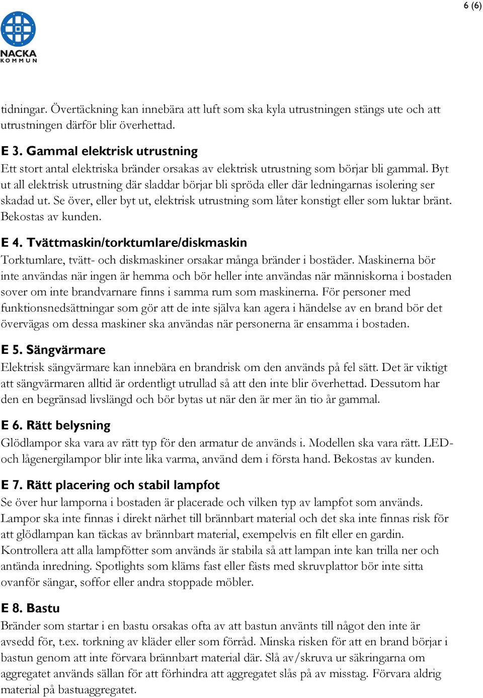 Byt ut all elektrisk utrustning där sladdar börjar bli spröda eller där ledningarnas isolering ser skadad ut. Se över, eller byt ut, elektrisk utrustning som låter konstigt eller som luktar bränt.