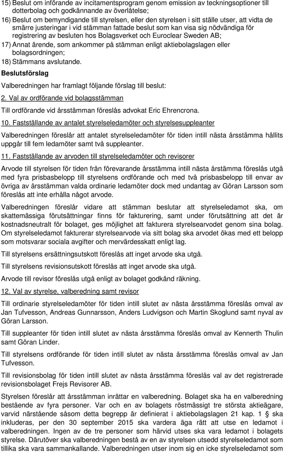 som ankommer på stämman enligt aktiebolagslagen eller bolagsordningen; 18) Stämmans avslutande. Beslutsförslag Valberedningen har framlagt följande förslag till beslut: 2.