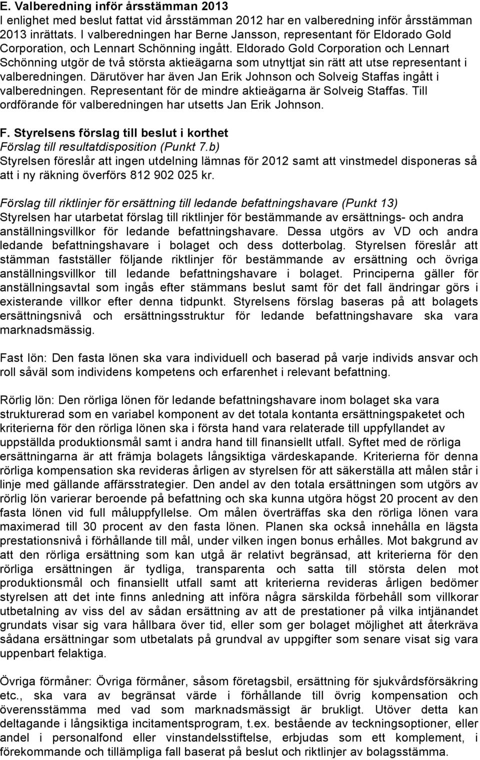 Eldorado Gold Corporation och Lennart Schönning utgör de två största aktieägarna som utnyttjat sin rätt att utse representant i valberedningen.