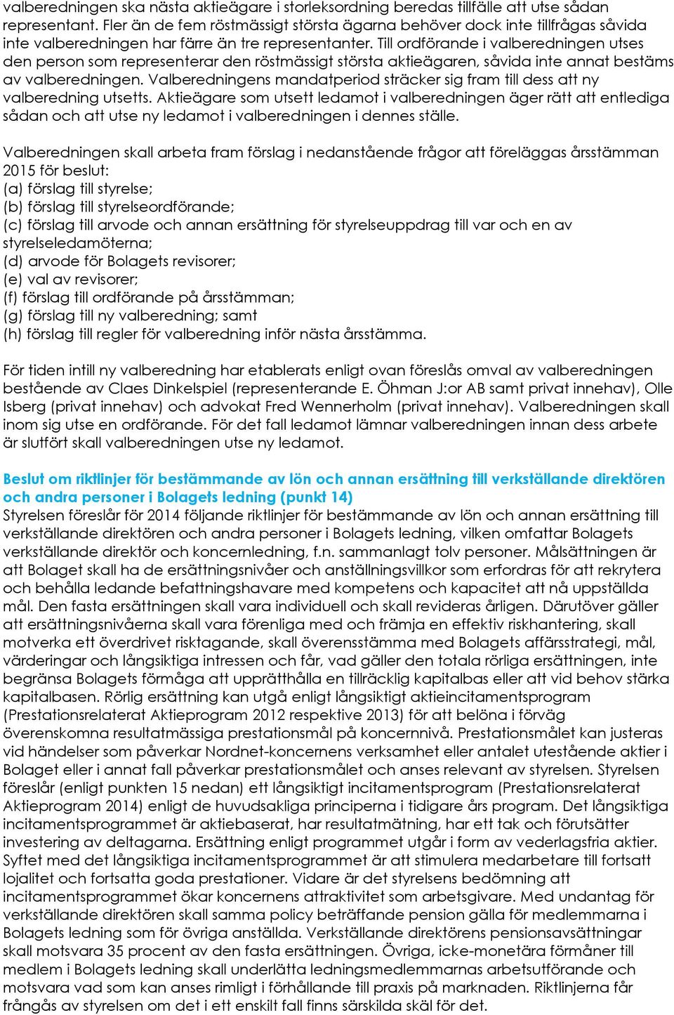 Till ordförande i valberedningen utses den person som representerar den röstmässigt största aktieägaren, såvida inte annat bestäms av valberedningen.