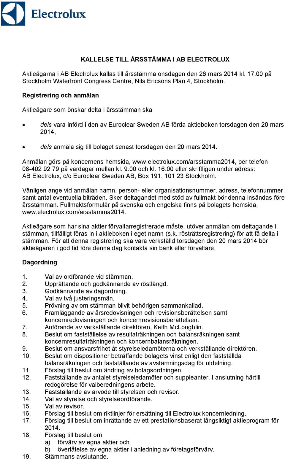 Registrering och anmälan Aktieägare som önskar delta i årsstämman ska dels vara införd i den av Euroclear Sweden AB förda aktieboken torsdagen den 20 mars 2014, dels anmäla sig till bolaget senast