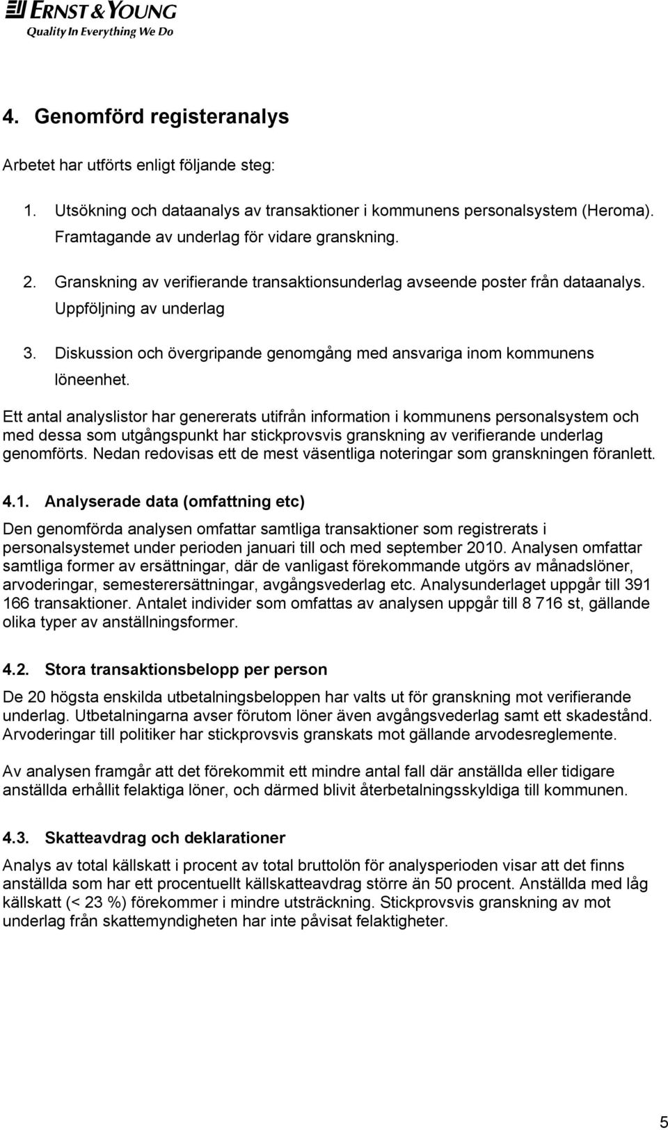 Ett antal analyslistor har genererats utifrån information i kommunens personalsystem och med dessa som utgångspunkt har stickprovsvis granskning av verifierande underlag genomförts.