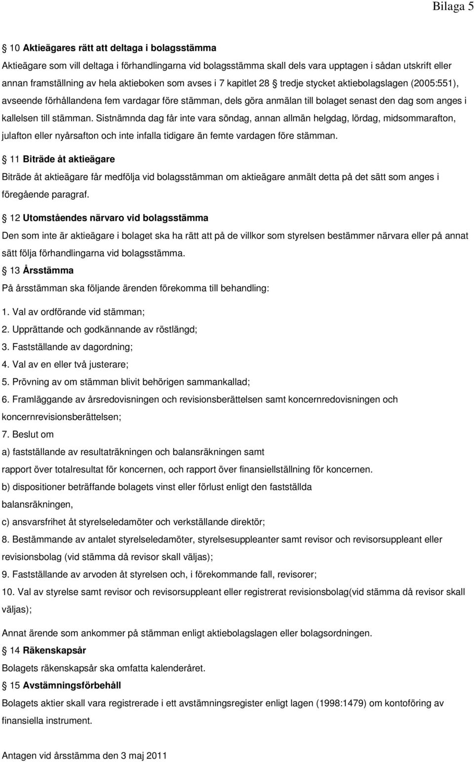 till stämman. Sistnämnda dag får inte vara söndag, annan allmän helgdag, lördag, midsommarafton, julafton eller nyårsafton och inte infalla tidigare än femte vardagen före stämman.