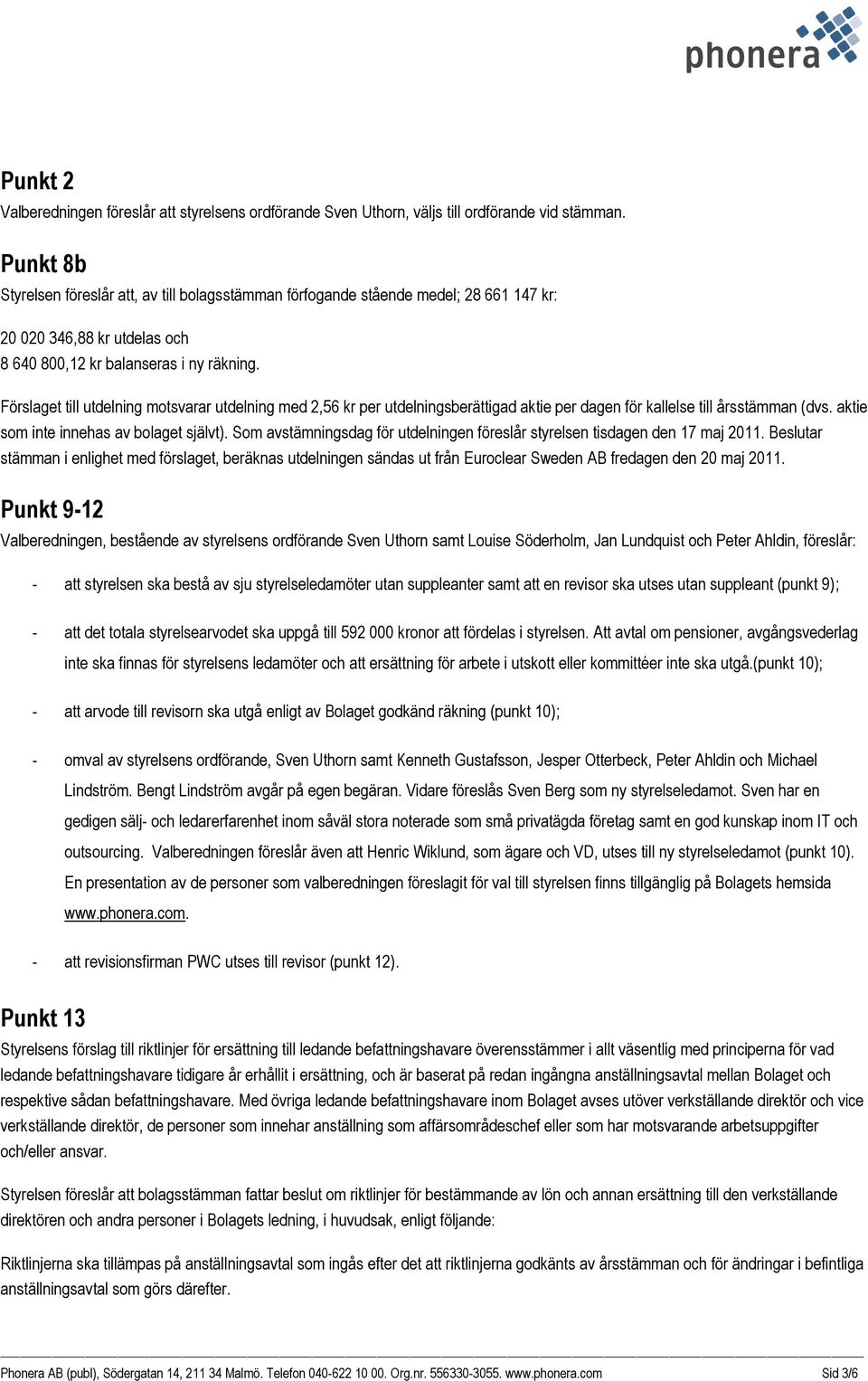 Förslaget till utdelning motsvarar utdelning med 2,56 kr per utdelningsberättigad aktie per dagen för kallelse till årsstämman (dvs. aktie som inte innehas av bolaget självt).