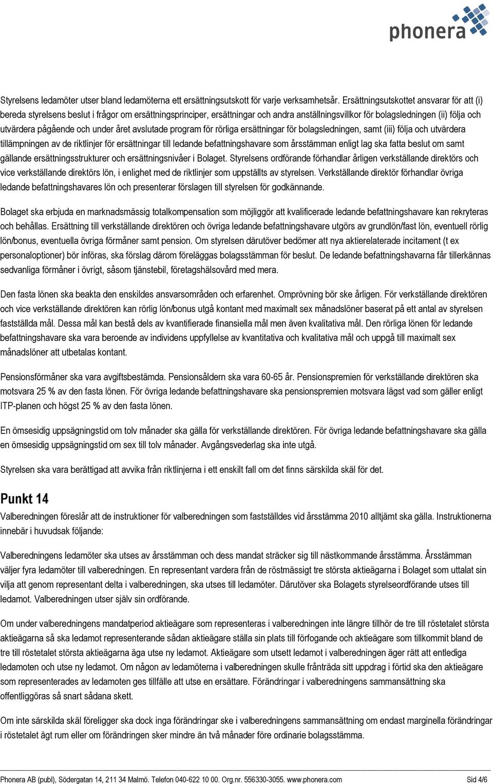 och under året avslutade program för rörliga ersättningar för bolagsledningen, samt (iii) följa och utvärdera tillämpningen av de riktlinjer för ersättningar till ledande befattningshavare som