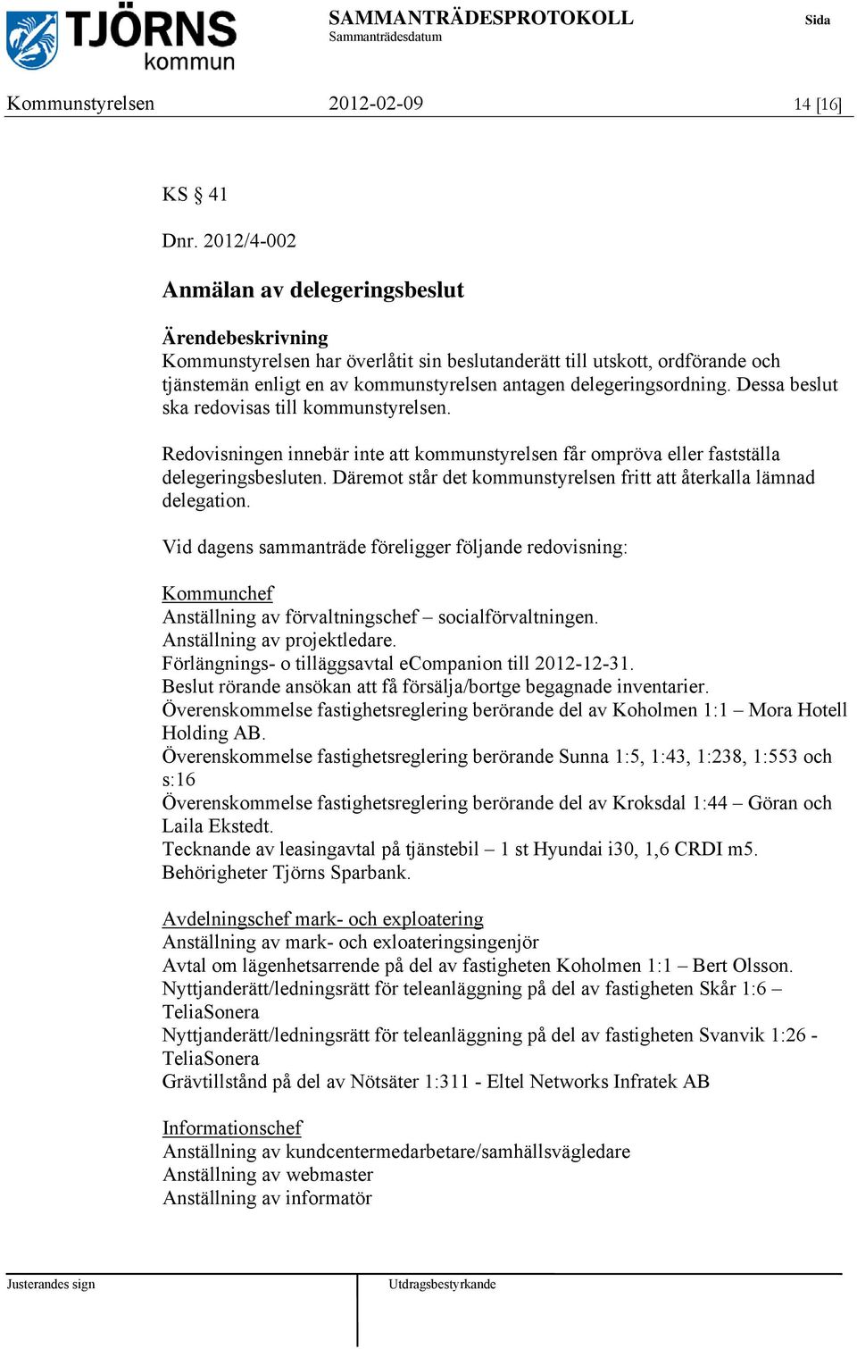 Dessa beslut ska redovisas till kommunstyrelsen. Redovisningen innebär inte att kommunstyrelsen får ompröva eller fastställa delegeringsbesluten.