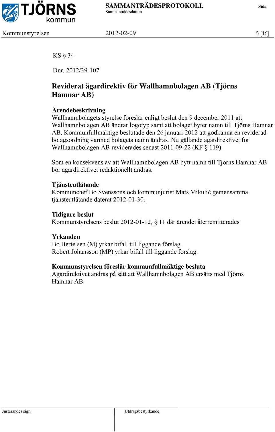 bolaget byter namn till Tjörns Hamnar AB. Kommunfullmäktige beslutade den 26 januari 2012 att godkänna en reviderad bolagsordning varmed bolagets namn ändras.