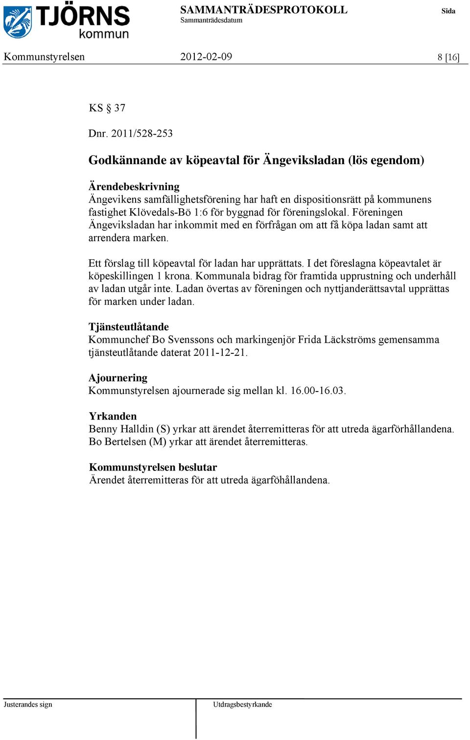 föreningslokal. Föreningen Ängeviksladan har inkommit med en förfrågan om att få köpa ladan samt att arrendera marken. Ett förslag till köpeavtal för ladan har upprättats.