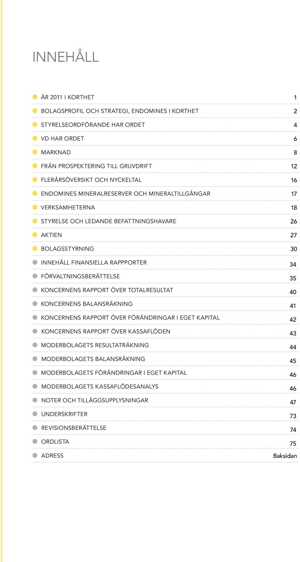 förvaltningsberättelse 35 KONCERNENS RAPPORT ÖVER TOTALRESULTAT 40 KONCERNENS BALANSRÄKNING 41 KONCERNENS RAPPORT ÖVER FÖRÄNDRINGAR I EGET KAPITAL 42 KONCERNENS RAPPORT ÖVER KASSAFLÖDEN 43