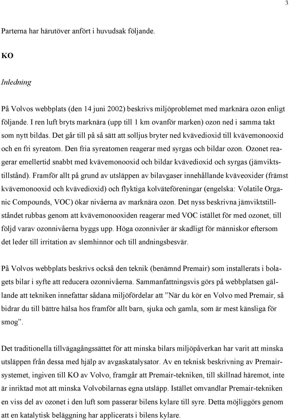 Den fria syreatomen reagerar med syrgas och bildar ozon. Ozonet reagerar emellertid snabbt med kvävemonooxid och bildar kvävedioxid och syrgas (jämviktstillstånd).