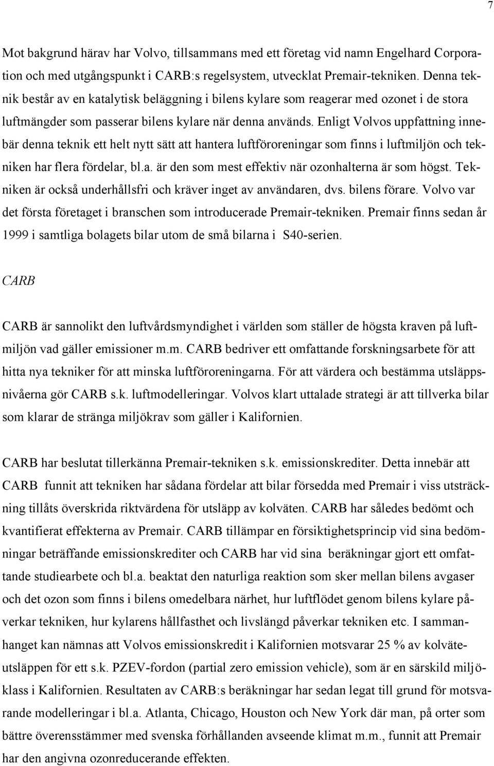 Enligt Volvos uppfattning innebär denna teknik ett helt nytt sätt att hantera luftföroreningar som finns i luftmiljön och tekniken har flera fördelar, bl.a. är den som mest effektiv när ozonhalterna är som högst.