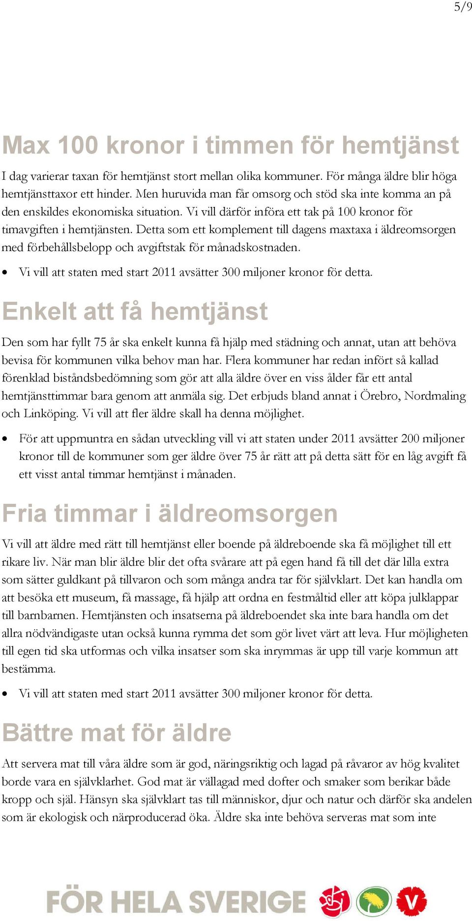 Detta som ett komplement till dagens maxtaxa i äldreomsorgen med förbehållsbelopp och avgiftstak för månadskostnaden. Vi vill att staten med start 2011 avsätter 300 miljoner kronor för detta.