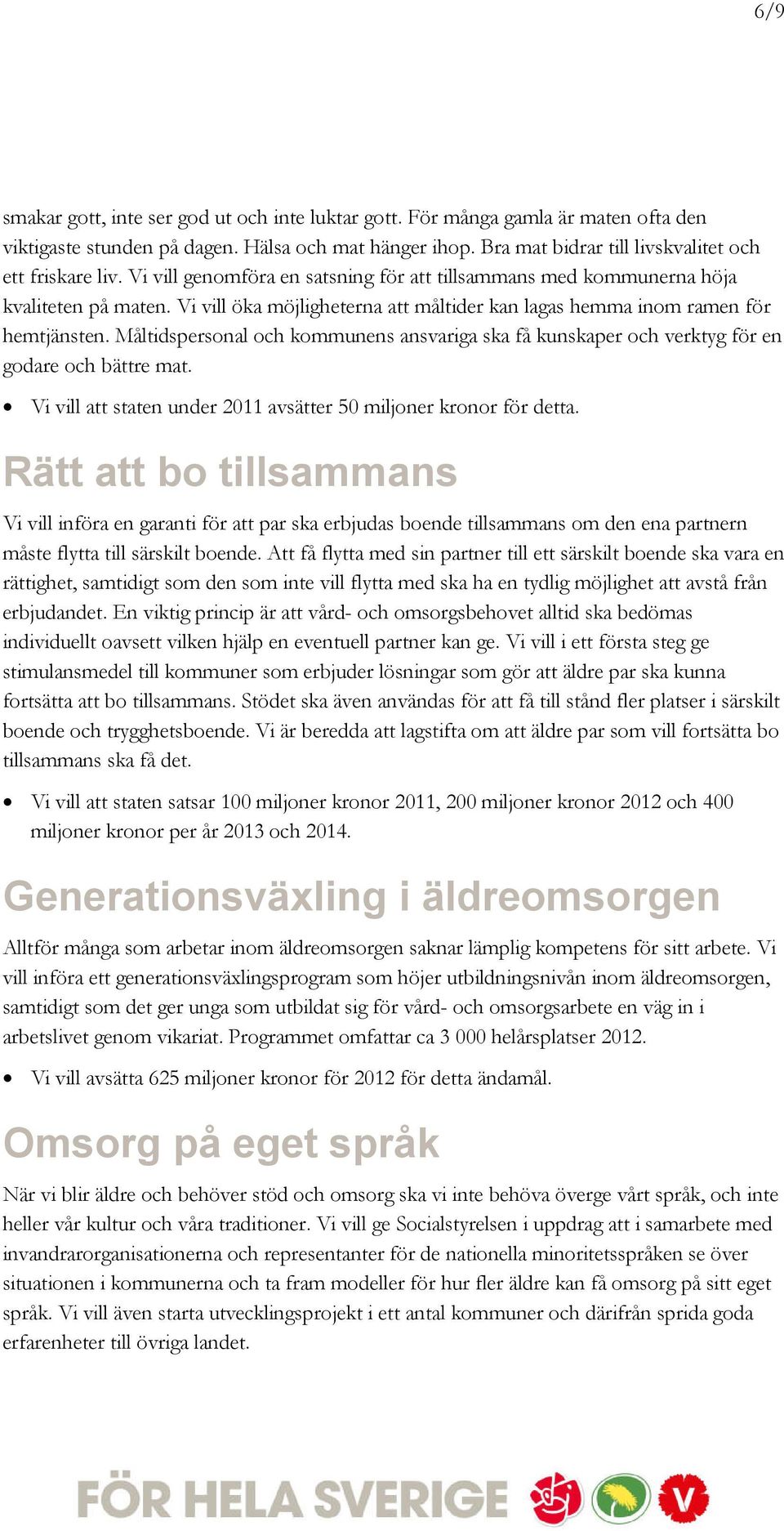 Måltidspersonal och kommunens ansvariga ska få kunskaper och verktyg för en godare och bättre mat. Vi vill att staten under 2011 avsätter 50 miljoner kronor för detta.