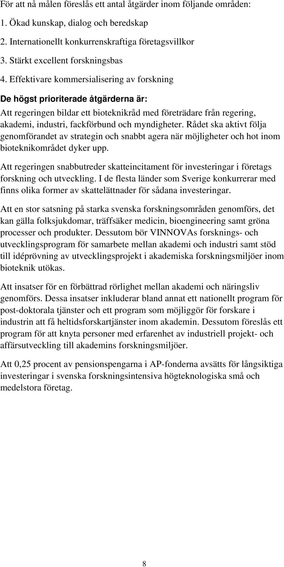 Rådet ska aktivt följa genomförandet av strategin och snabbt agera när möjligheter och hot inom bioteknikområdet dyker upp.