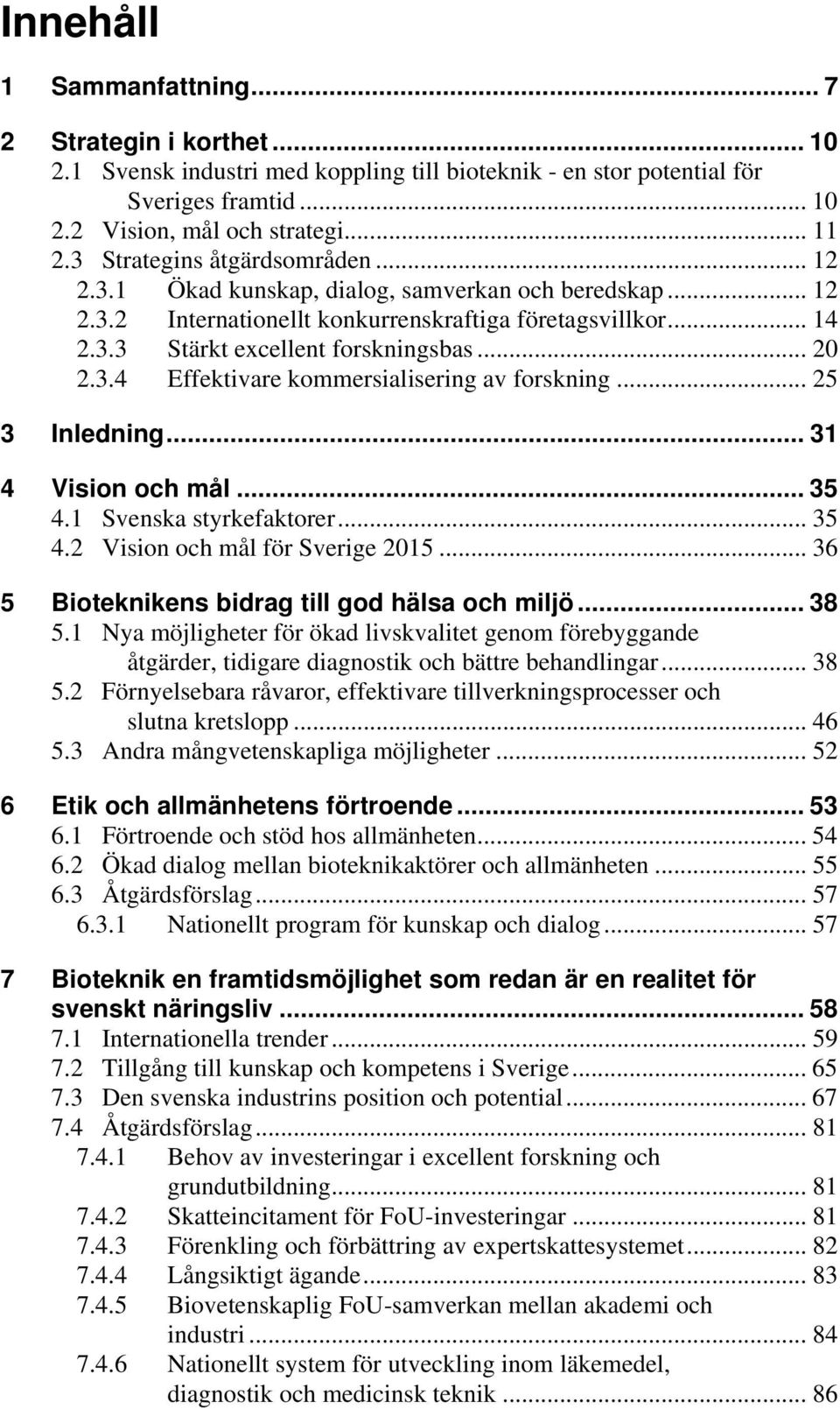 3.4 Effektivare kommersialisering av forskning... 25 3 Inledning... 31 4 Vision och mål... 35 4.1 Svenska styrkefaktorer... 35 4.2 Vision och mål för Sverige 2015.