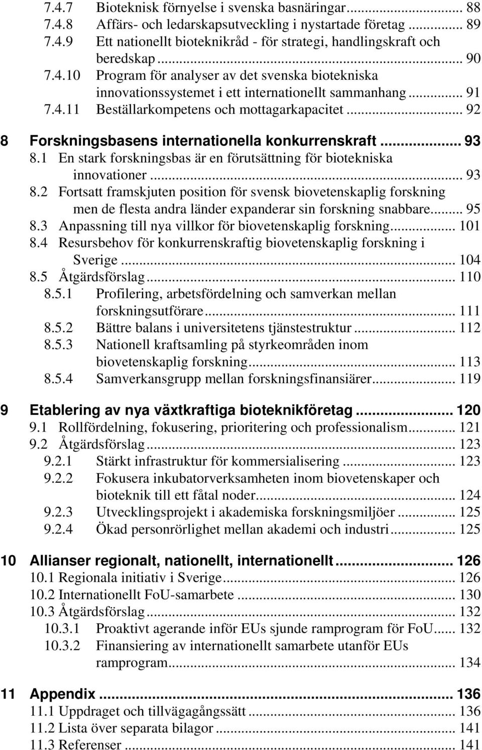 .. 92 8 Forskningsbasens internationella konkurrenskraft... 93 8.1 En stark forskningsbas är en förutsättning för biotekniska innovationer... 93 8.2 Fortsatt framskjuten position för svensk biovetenskaplig forskning men de flesta andra länder expanderar sin forskning snabbare.