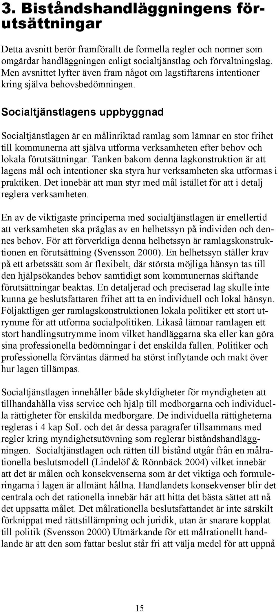 Socialtjänstlagens uppbyggnad Socialtjänstlagen är en målinriktad ramlag som lämnar en stor frihet till kommunerna att själva utforma verksamheten efter behov och lokala förutsättningar.