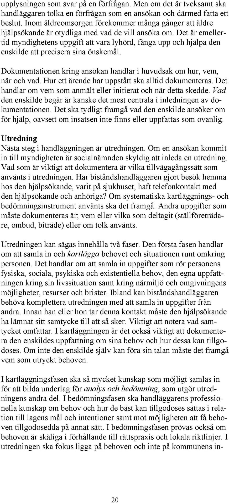 Det är emellertid myndighetens uppgift att vara lyhörd, fånga upp och hjälpa den enskilde att precisera sina önskemål. Dokumentationen kring ansökan handlar i huvudsak om hur, vem, när och vad.