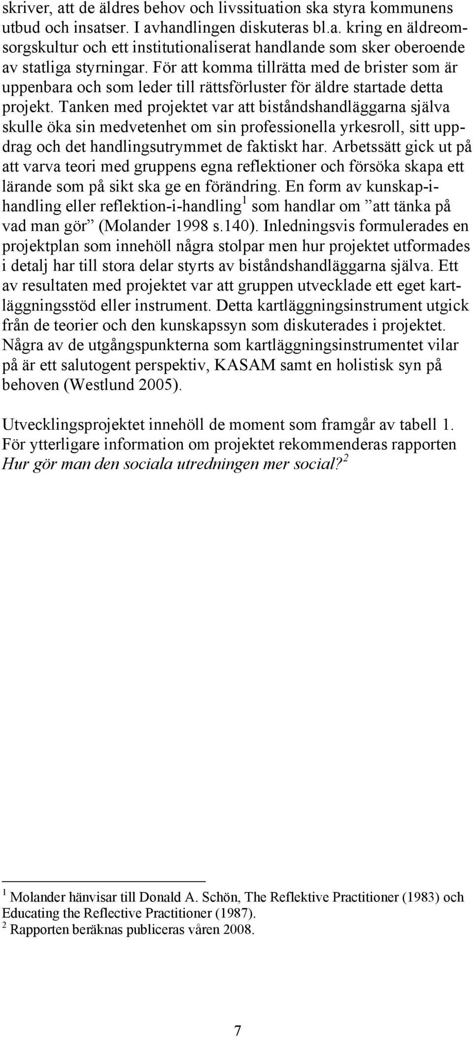 Tanken med projektet var att biståndshandläggarna själva skulle öka sin medvetenhet om sin professionella yrkesroll, sitt uppdrag och det handlingsutrymmet de faktiskt har.