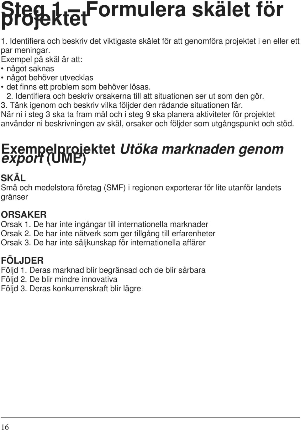 Tänk igenom och beskriv vilka följder den rådande situationen får.