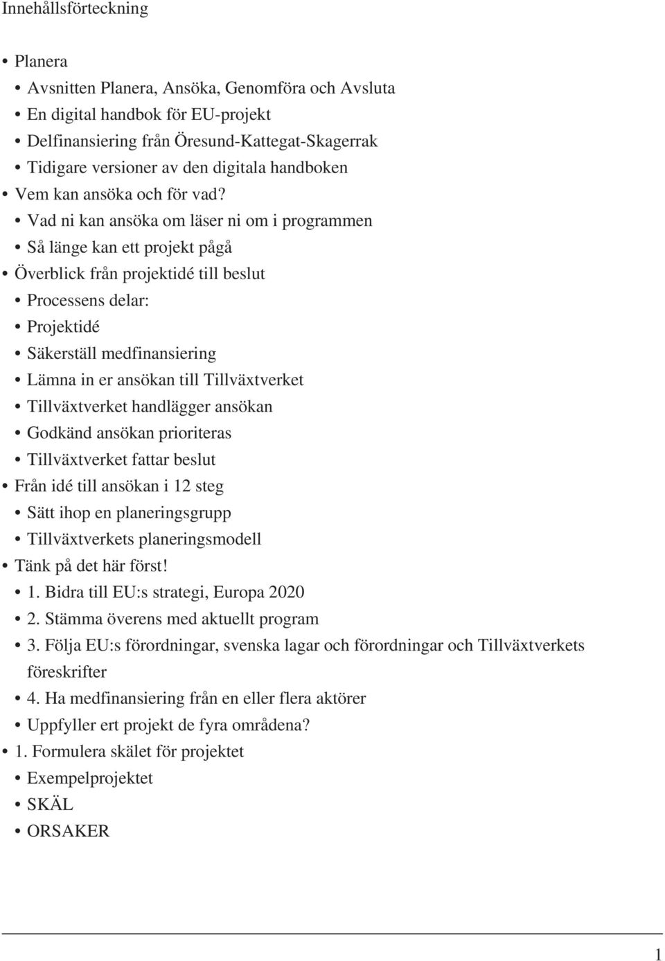 Vad ni kan ansöka om läser ni om i programmen Så länge kan ett projekt pågå Överblick från projektidé till beslut Processens delar: Projektidé Säkerställ medfinansiering Lämna in er ansökan till