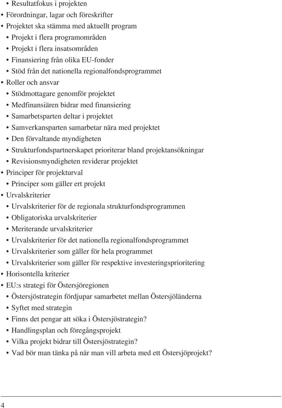 samarbetar nära med projektet Den förvaltande myndigheten Strukturfondspartnerskapet prioriterar bland projektansökningar Revisionsmyndigheten reviderar projektet Principer för projekturval Principer