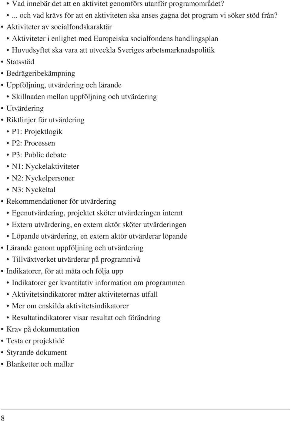 Uppföljning, utvärdering och lärande Skillnaden mellan uppföljning och utvärdering Utvärdering Riktlinjer för utvärdering P1: Projektlogik P2: Processen P3: Public debate N1: Nyckelaktiviteter N2: