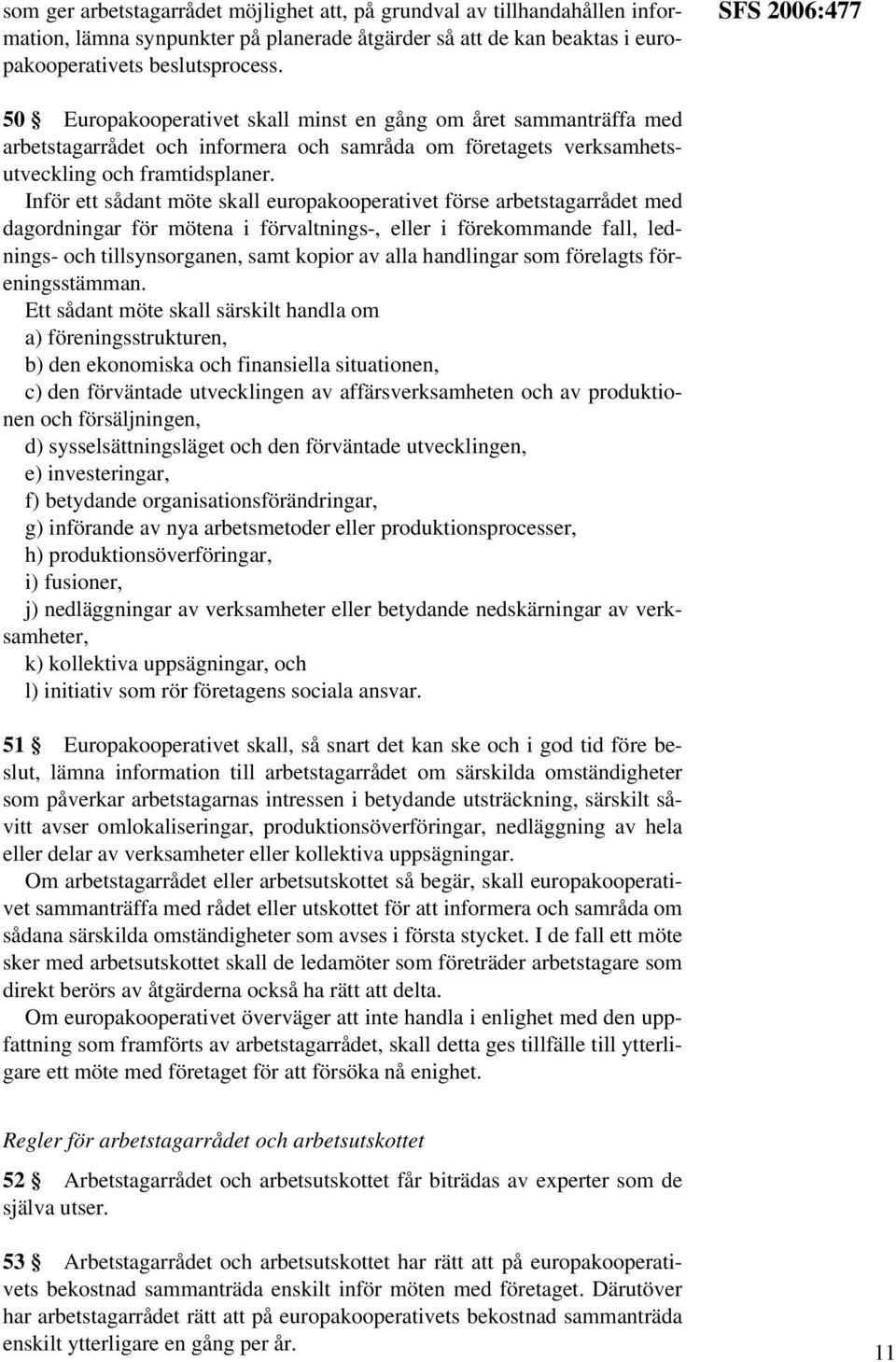 Inför ett sådant möte skall europakooperativet förse arbetstagarrådet med dagordningar för mötena i förvaltnings-, eller i förekommande fall, lednings- och tillsynsorganen, samt kopior av alla