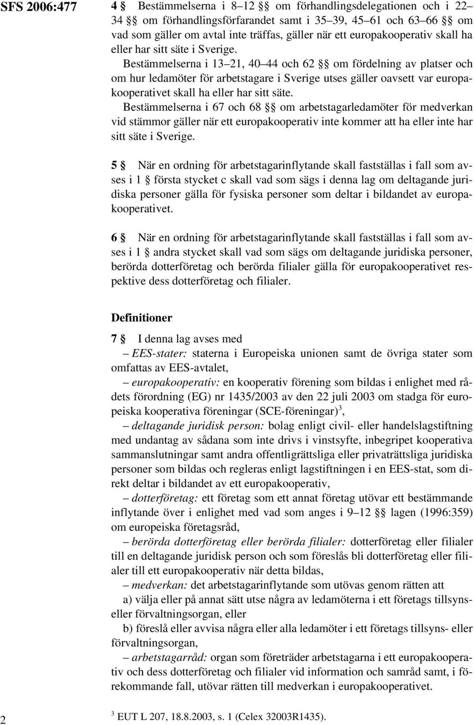 Bestämmelserna i 13 21, 40 44 och 62 om fördelning av platser och om hur ledamöter för arbetstagare i Sverige utses gäller oavsett var europakooperativet skall ha eller har sitt säte.