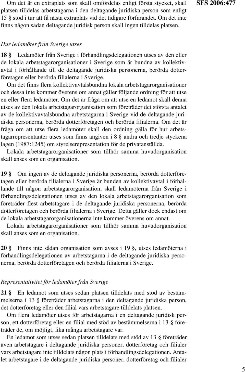 SFS 2006:477 Hur ledamöter från Sverige utses 18 Ledamöter från Sverige i förhandlingsdelegationen utses av den eller de lokala arbetstagarorganisationer i Sverige som är bundna av kollektivavtal i