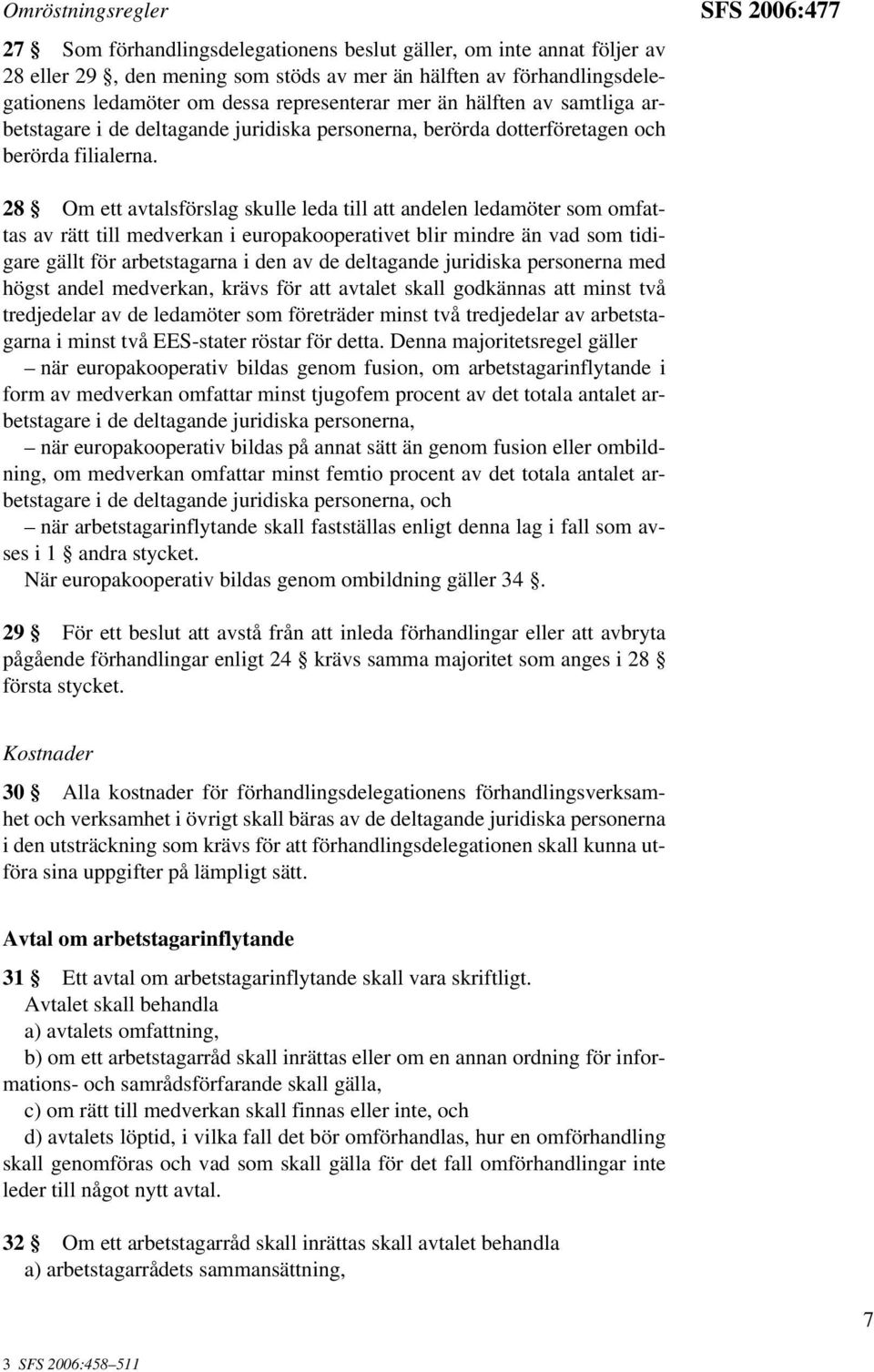 SFS 2006:477 28 Om ett avtalsförslag skulle leda till att andelen ledamöter som omfattas av rätt till medverkan i europakooperativet blir mindre än vad som tidigare gällt för arbetstagarna i den av